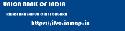 UNION BANK OF INDIA  RAJASTHAN JAIPUR CHITTORGARH   ifsc code